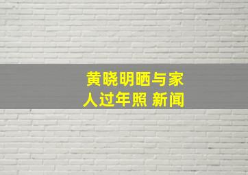 黄晓明晒与家人过年照 新闻